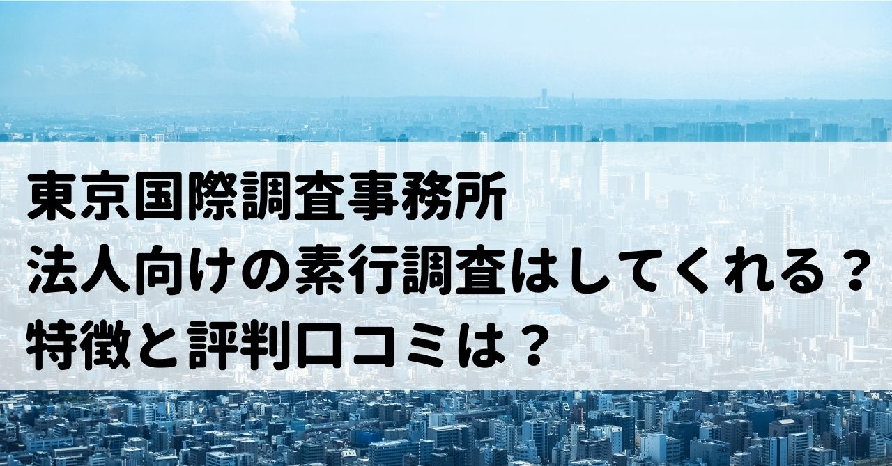 東京国際調査事務所の口コミ評判は？